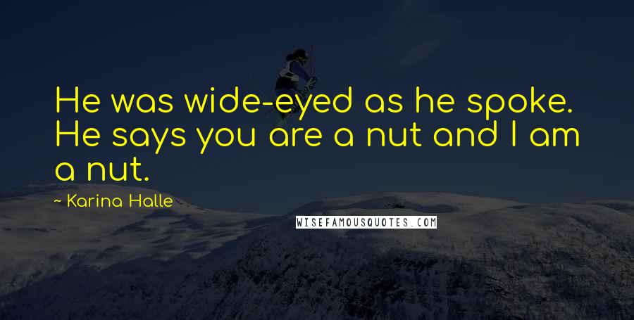 Karina Halle Quotes: He was wide-eyed as he spoke. He says you are a nut and I am a nut.