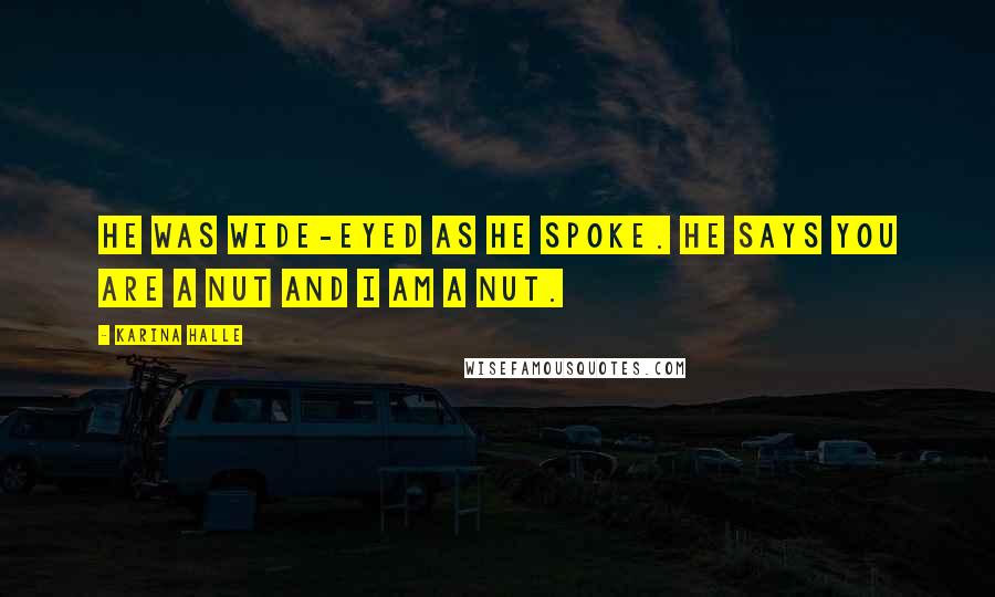 Karina Halle Quotes: He was wide-eyed as he spoke. He says you are a nut and I am a nut.