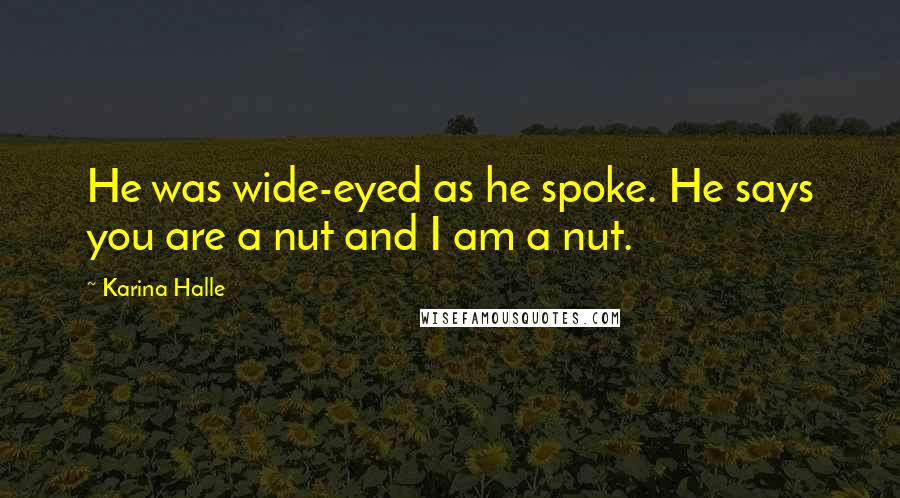 Karina Halle Quotes: He was wide-eyed as he spoke. He says you are a nut and I am a nut.