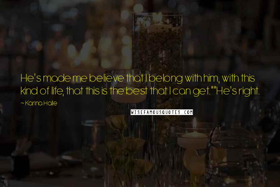 Karina Halle Quotes: He's made me believe that I belong with him, with this kind of life, that this is the best that I can get.""He's right.