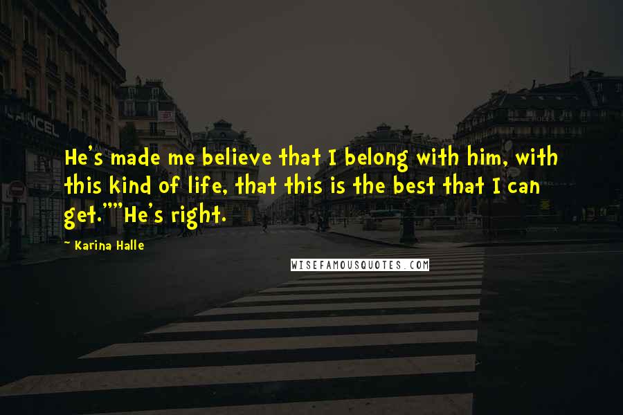 Karina Halle Quotes: He's made me believe that I belong with him, with this kind of life, that this is the best that I can get.""He's right.