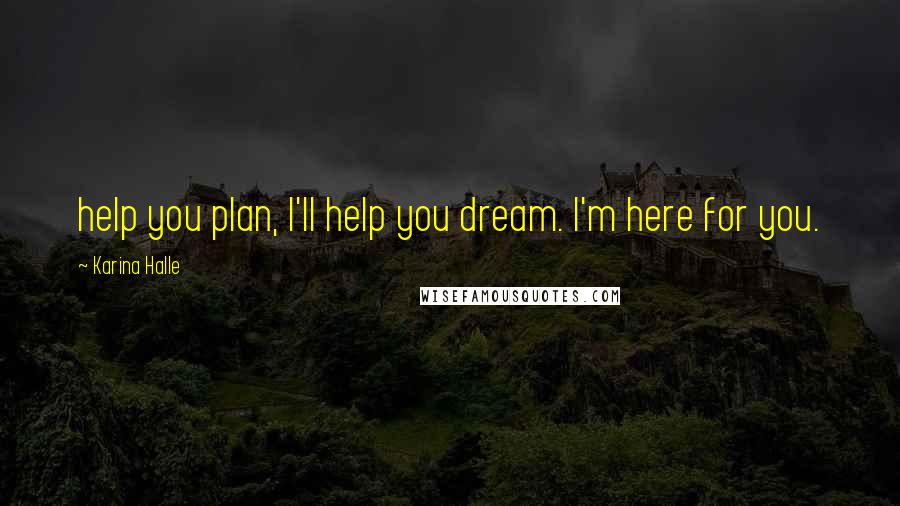 Karina Halle Quotes: help you plan, I'll help you dream. I'm here for you.