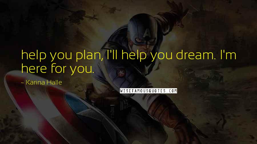 Karina Halle Quotes: help you plan, I'll help you dream. I'm here for you.