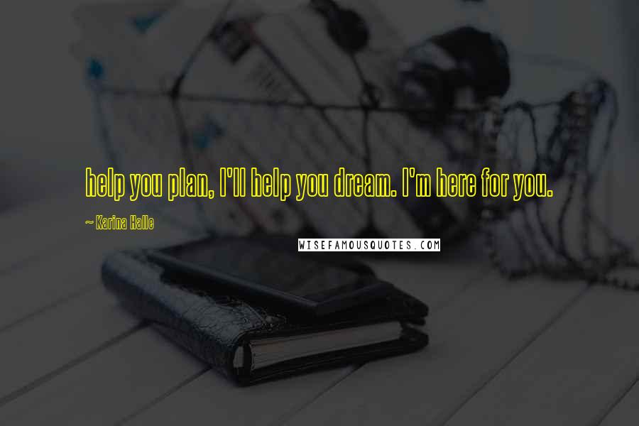 Karina Halle Quotes: help you plan, I'll help you dream. I'm here for you.