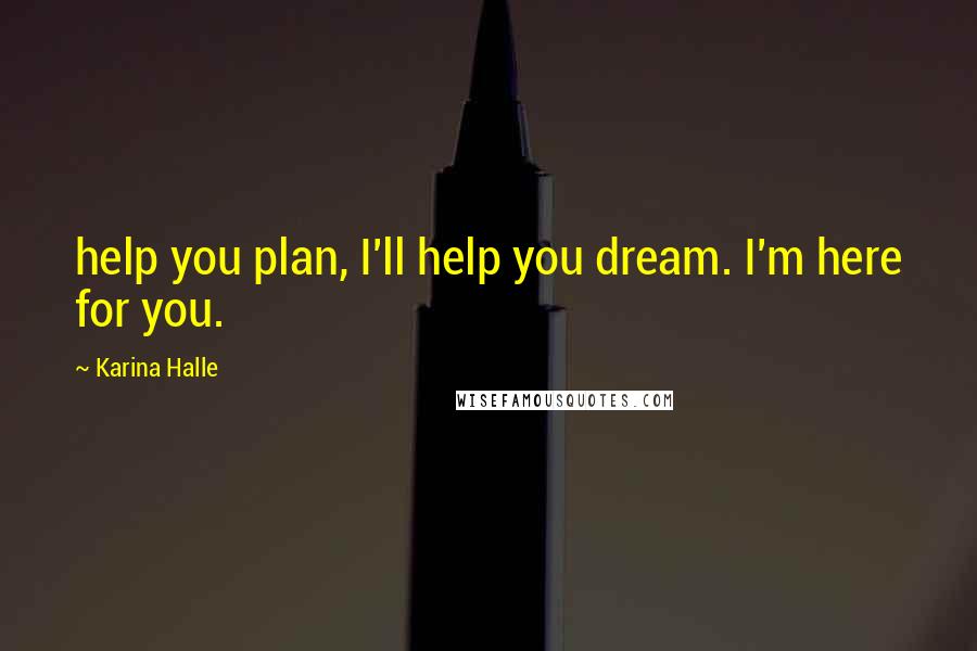 Karina Halle Quotes: help you plan, I'll help you dream. I'm here for you.