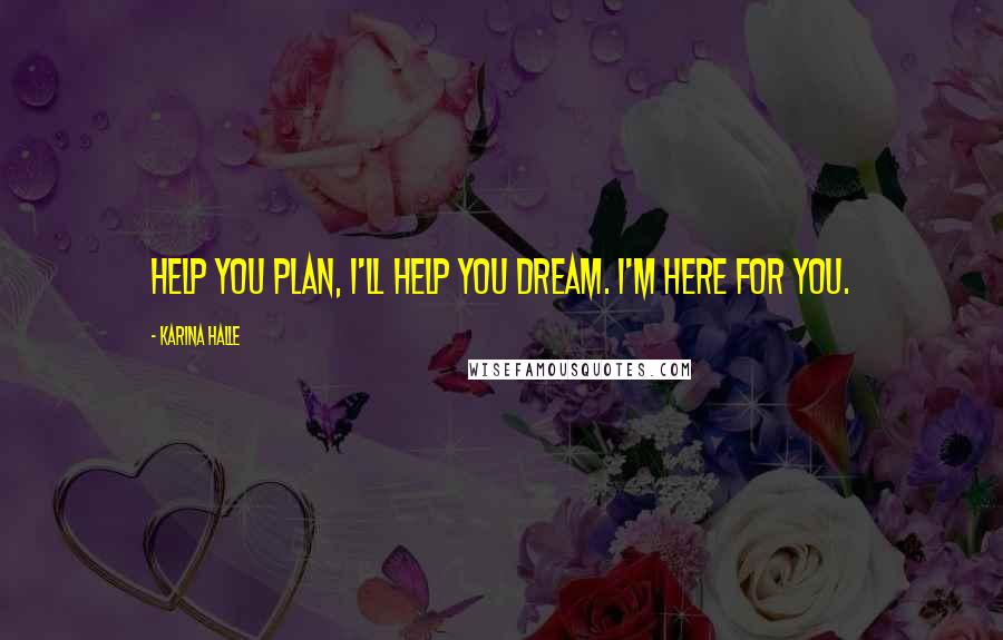 Karina Halle Quotes: help you plan, I'll help you dream. I'm here for you.