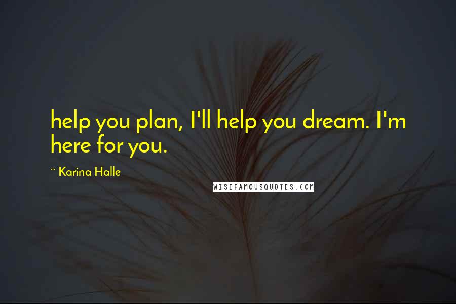 Karina Halle Quotes: help you plan, I'll help you dream. I'm here for you.