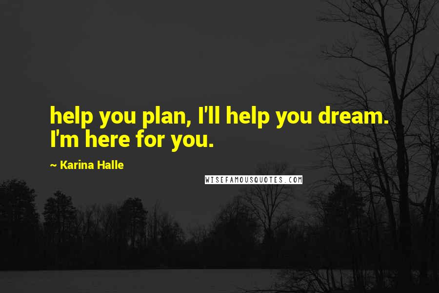 Karina Halle Quotes: help you plan, I'll help you dream. I'm here for you.