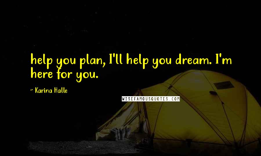 Karina Halle Quotes: help you plan, I'll help you dream. I'm here for you.