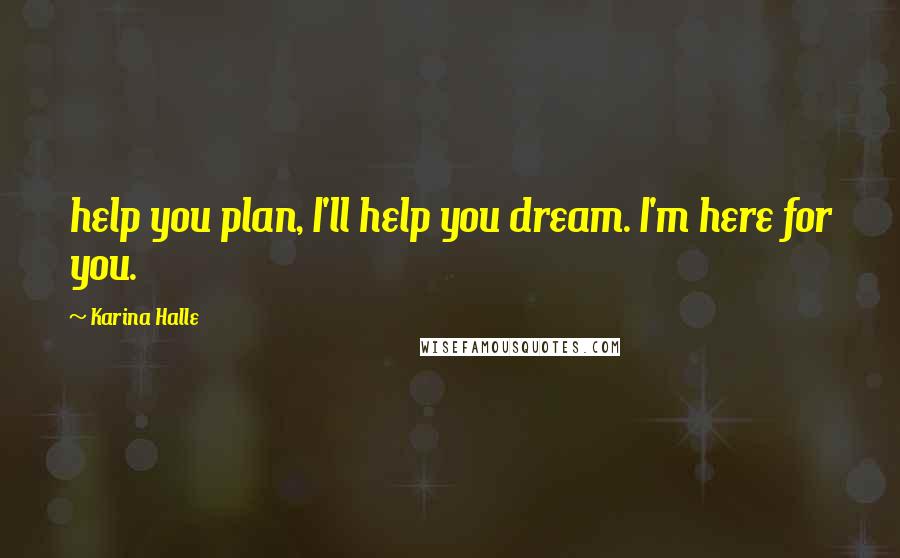 Karina Halle Quotes: help you plan, I'll help you dream. I'm here for you.