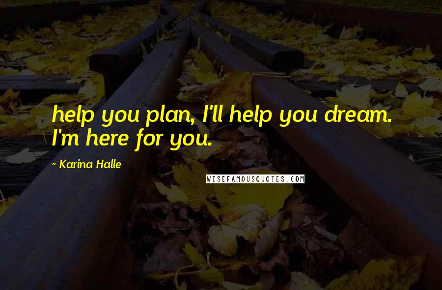 Karina Halle Quotes: help you plan, I'll help you dream. I'm here for you.