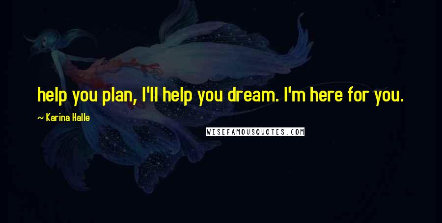 Karina Halle Quotes: help you plan, I'll help you dream. I'm here for you.