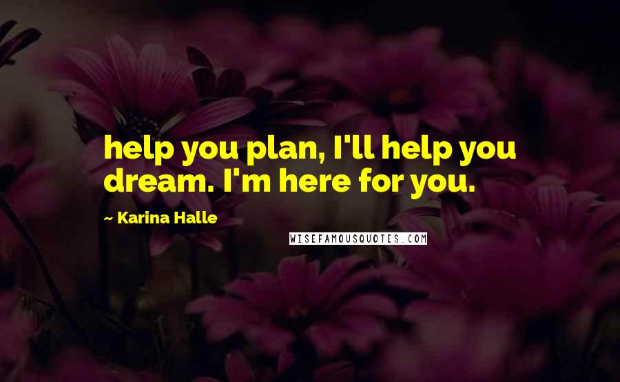 Karina Halle Quotes: help you plan, I'll help you dream. I'm here for you.