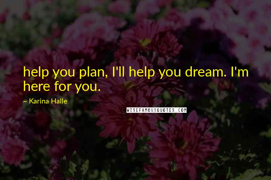 Karina Halle Quotes: help you plan, I'll help you dream. I'm here for you.