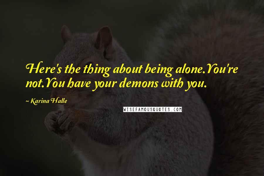 Karina Halle Quotes: Here's the thing about being alone.You're not.You have your demons with you.