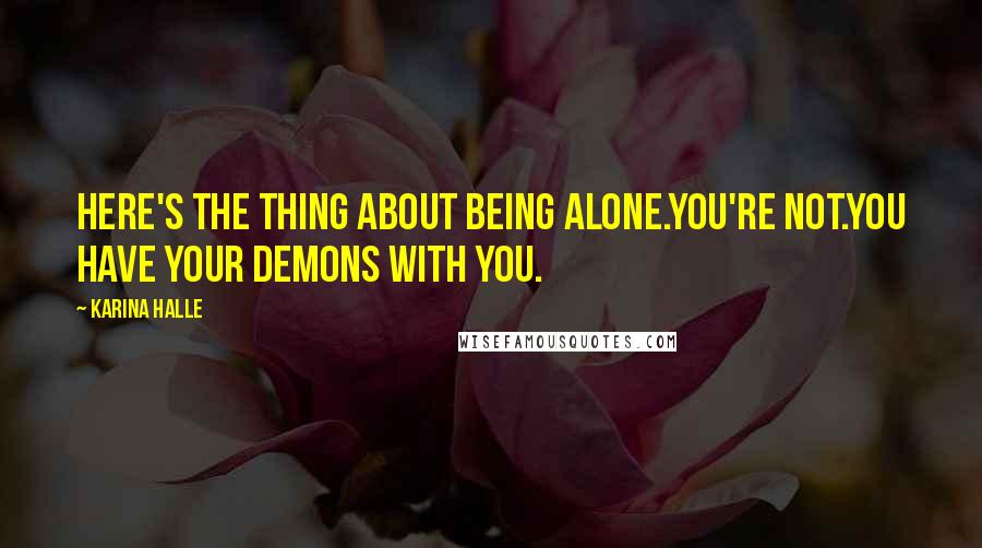 Karina Halle Quotes: Here's the thing about being alone.You're not.You have your demons with you.