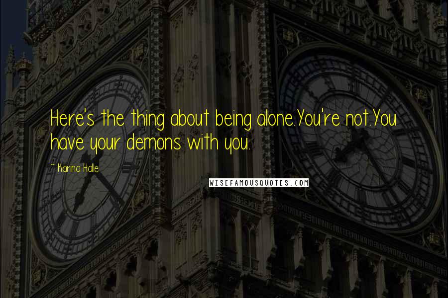 Karina Halle Quotes: Here's the thing about being alone.You're not.You have your demons with you.