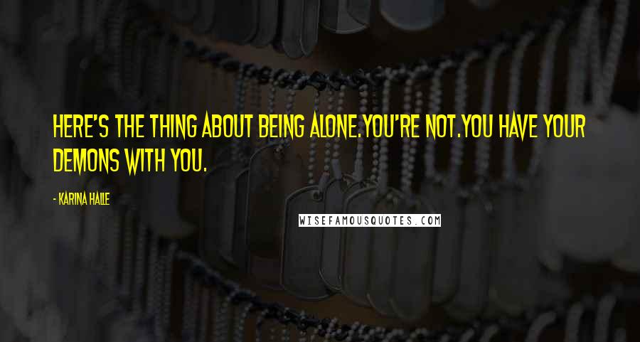 Karina Halle Quotes: Here's the thing about being alone.You're not.You have your demons with you.