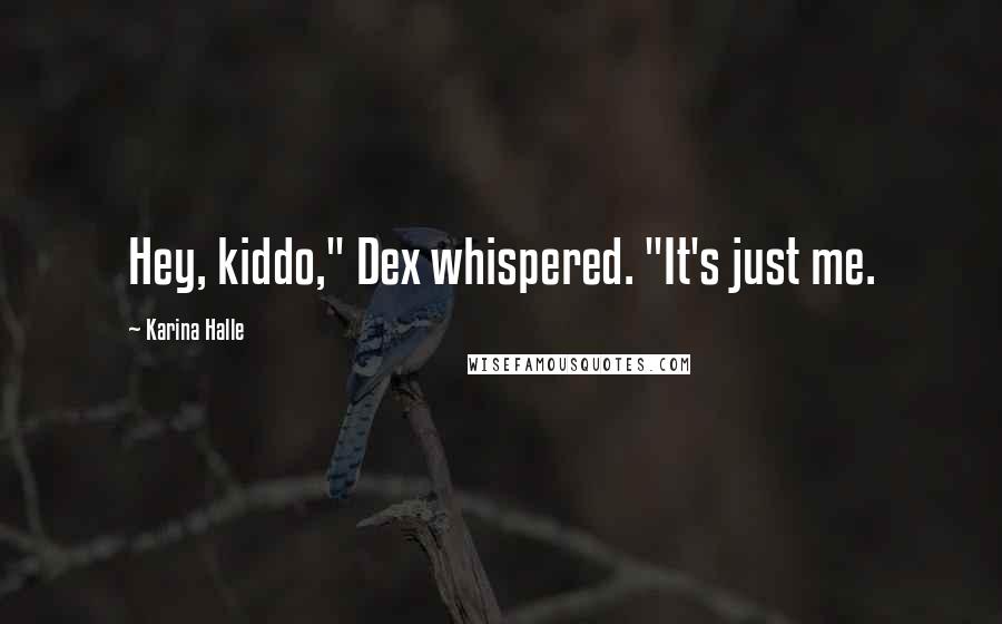 Karina Halle Quotes: Hey, kiddo," Dex whispered. "It's just me.