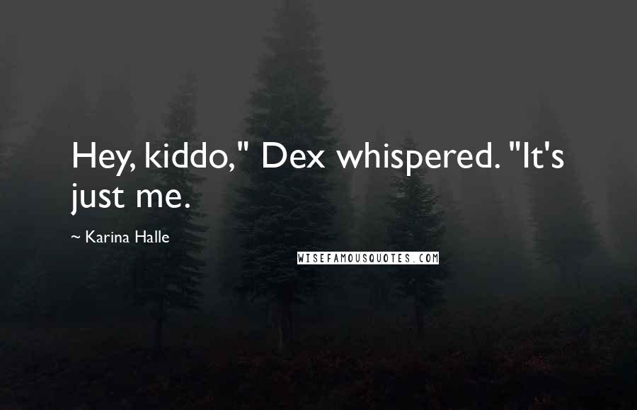 Karina Halle Quotes: Hey, kiddo," Dex whispered. "It's just me.