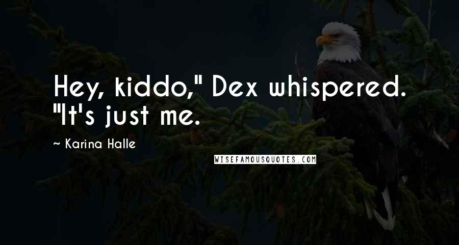 Karina Halle Quotes: Hey, kiddo," Dex whispered. "It's just me.