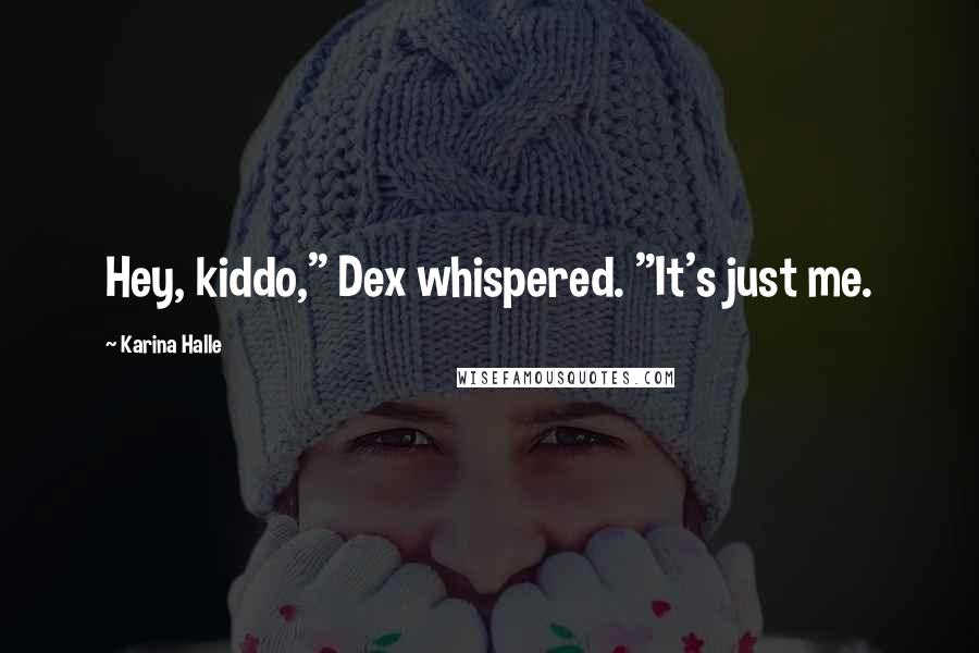 Karina Halle Quotes: Hey, kiddo," Dex whispered. "It's just me.