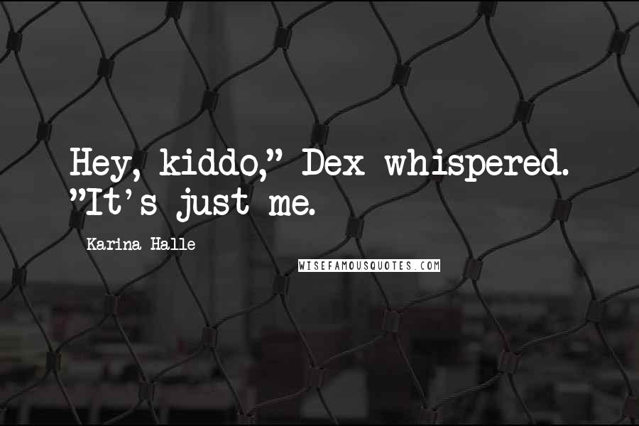 Karina Halle Quotes: Hey, kiddo," Dex whispered. "It's just me.