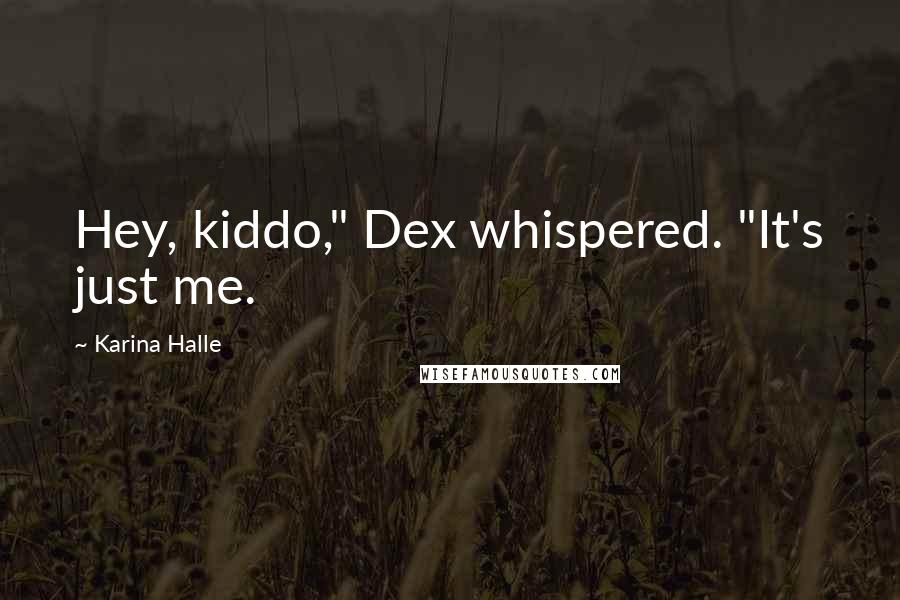 Karina Halle Quotes: Hey, kiddo," Dex whispered. "It's just me.