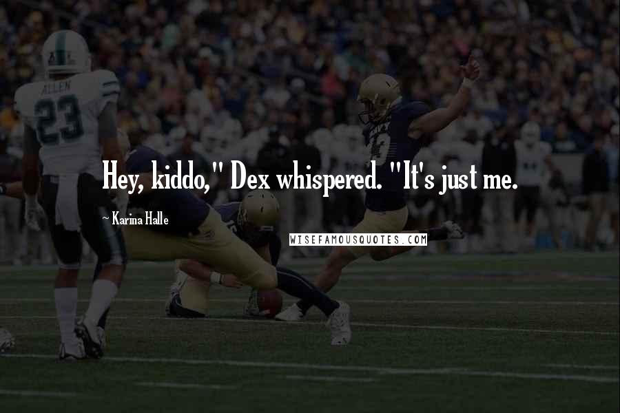 Karina Halle Quotes: Hey, kiddo," Dex whispered. "It's just me.