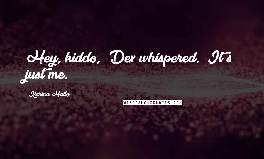 Karina Halle Quotes: Hey, kiddo," Dex whispered. "It's just me.