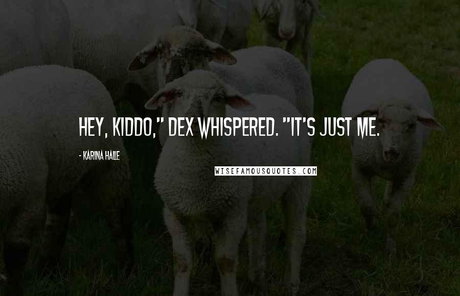Karina Halle Quotes: Hey, kiddo," Dex whispered. "It's just me.