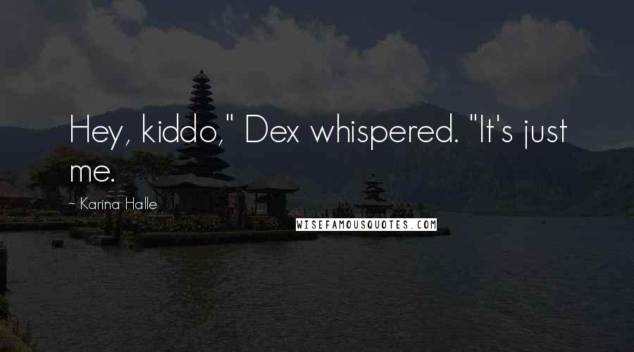 Karina Halle Quotes: Hey, kiddo," Dex whispered. "It's just me.
