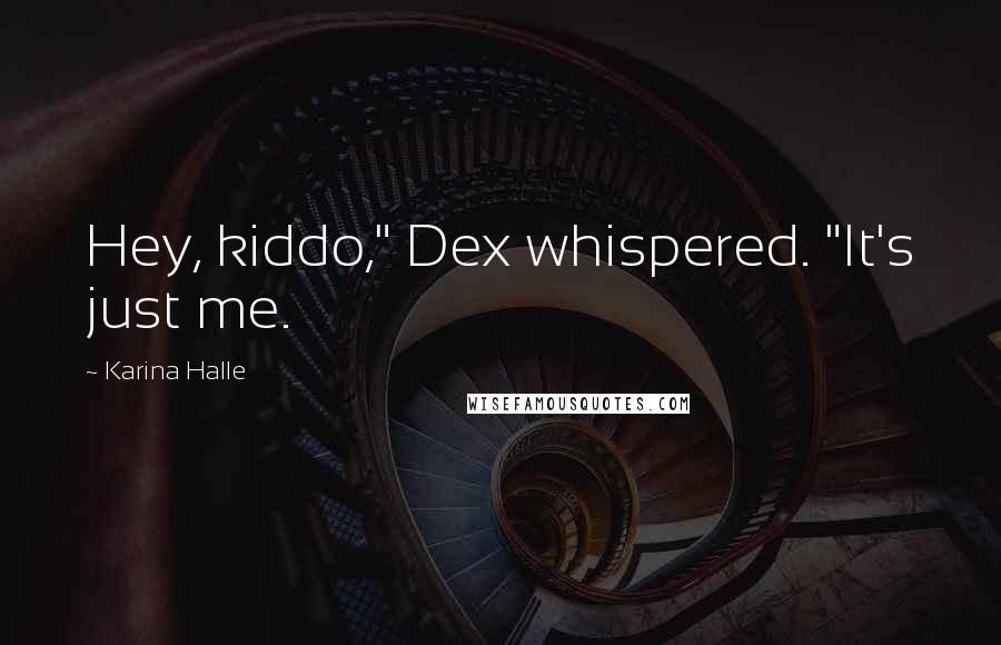 Karina Halle Quotes: Hey, kiddo," Dex whispered. "It's just me.