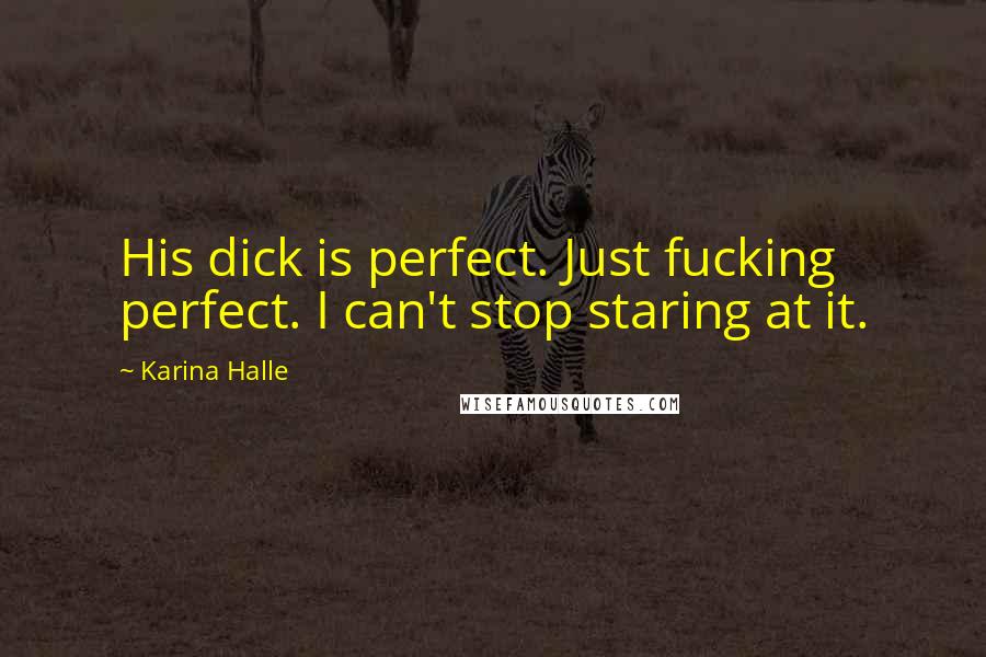 Karina Halle Quotes: His dick is perfect. Just fucking perfect. I can't stop staring at it.