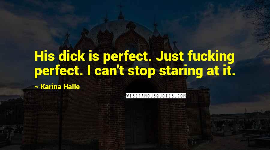 Karina Halle Quotes: His dick is perfect. Just fucking perfect. I can't stop staring at it.