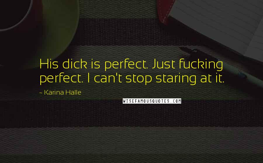 Karina Halle Quotes: His dick is perfect. Just fucking perfect. I can't stop staring at it.