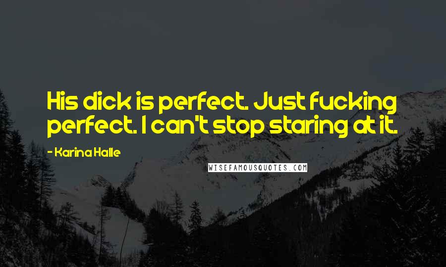 Karina Halle Quotes: His dick is perfect. Just fucking perfect. I can't stop staring at it.