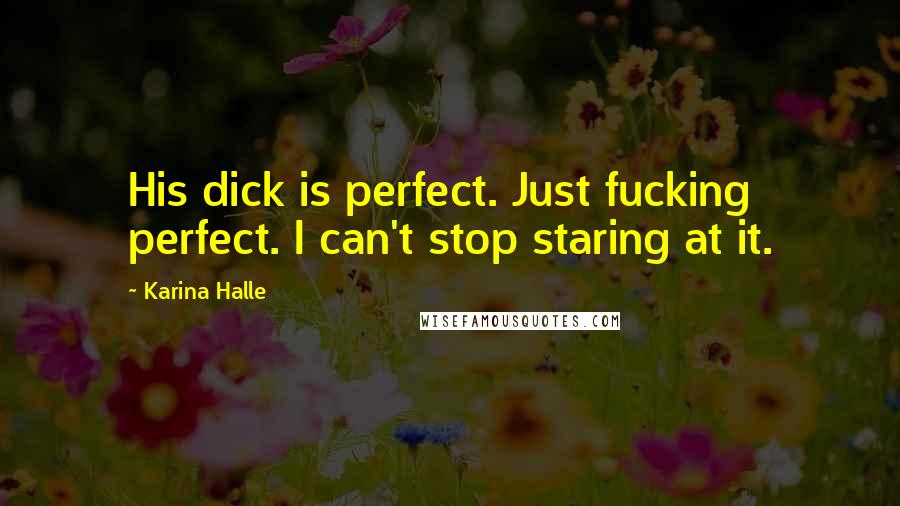 Karina Halle Quotes: His dick is perfect. Just fucking perfect. I can't stop staring at it.