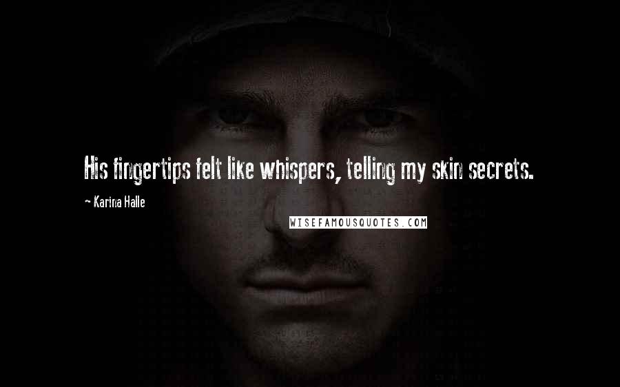 Karina Halle Quotes: His fingertips felt like whispers, telling my skin secrets.