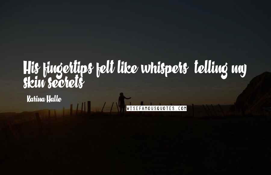Karina Halle Quotes: His fingertips felt like whispers, telling my skin secrets.