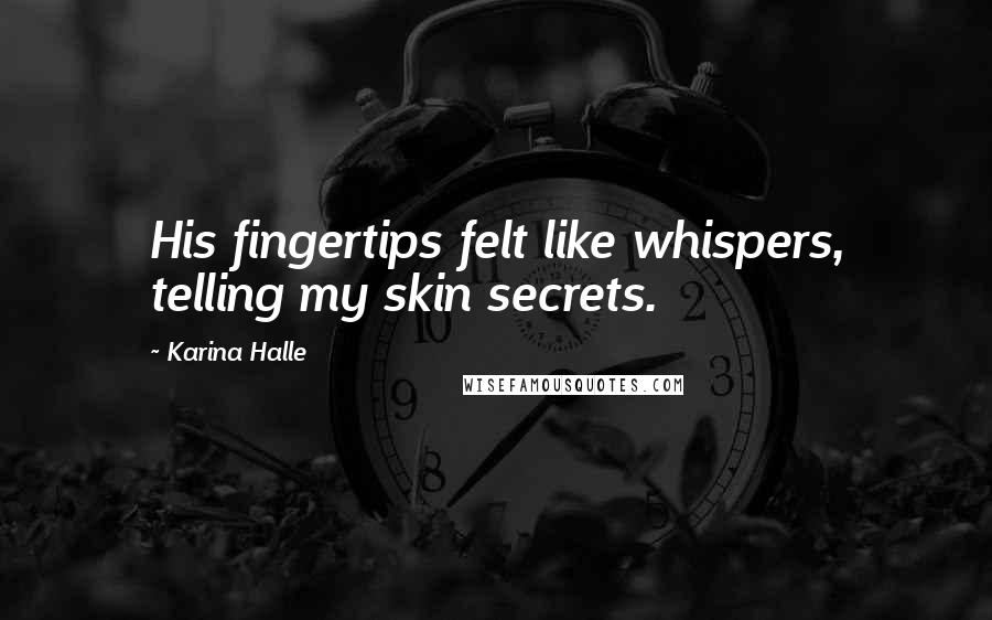 Karina Halle Quotes: His fingertips felt like whispers, telling my skin secrets.