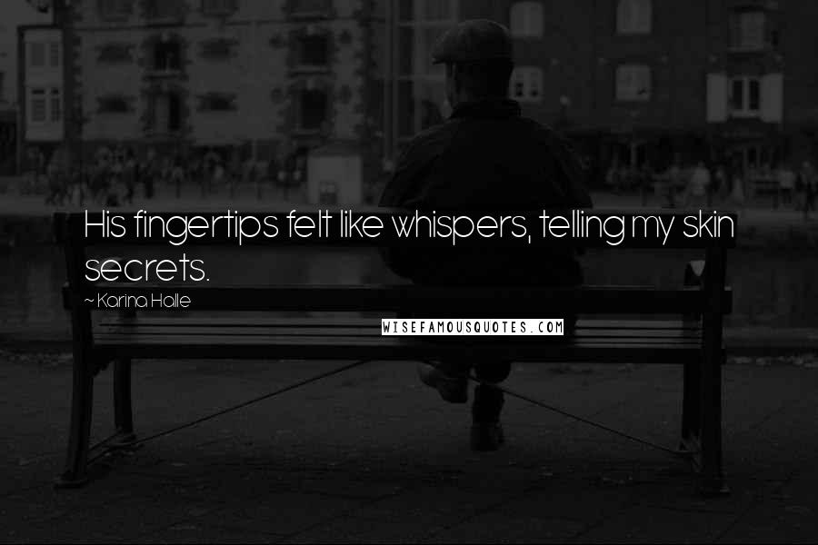 Karina Halle Quotes: His fingertips felt like whispers, telling my skin secrets.