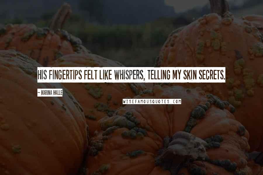 Karina Halle Quotes: His fingertips felt like whispers, telling my skin secrets.