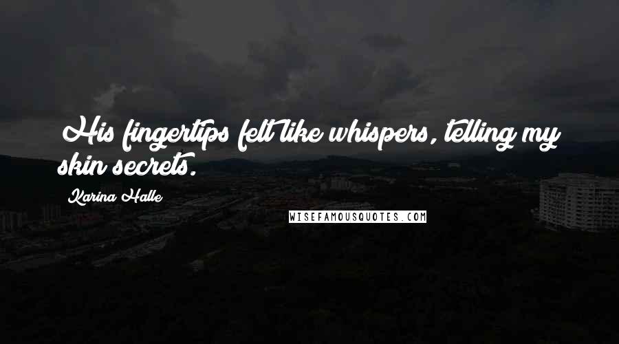 Karina Halle Quotes: His fingertips felt like whispers, telling my skin secrets.