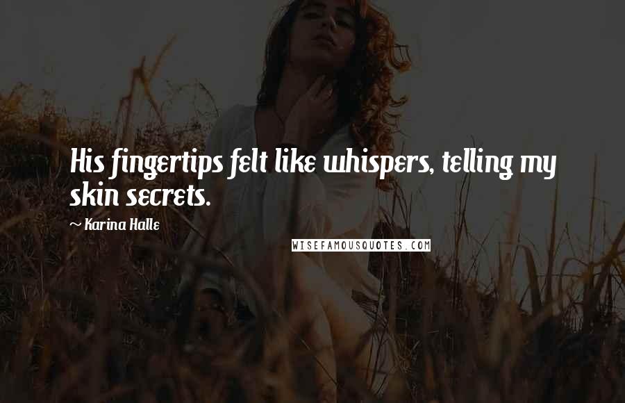 Karina Halle Quotes: His fingertips felt like whispers, telling my skin secrets.