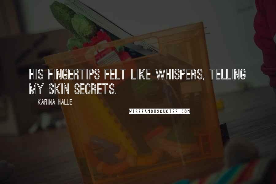 Karina Halle Quotes: His fingertips felt like whispers, telling my skin secrets.
