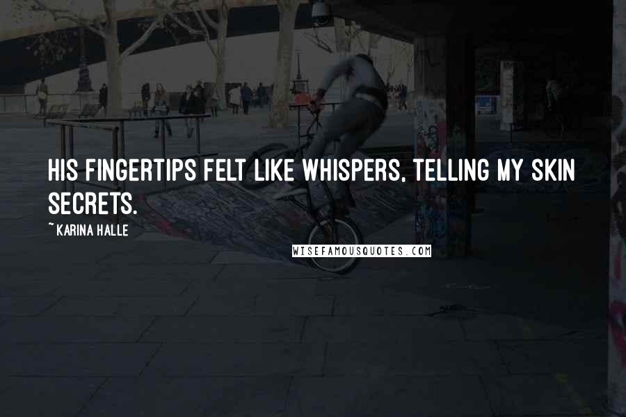Karina Halle Quotes: His fingertips felt like whispers, telling my skin secrets.