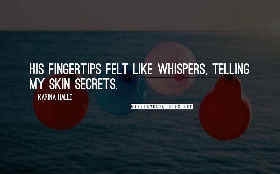 Karina Halle Quotes: His fingertips felt like whispers, telling my skin secrets.