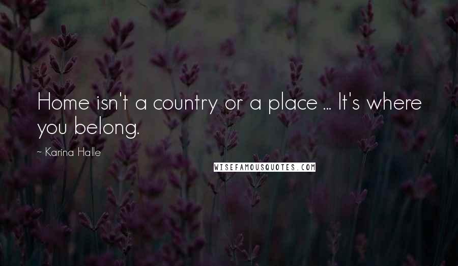 Karina Halle Quotes: Home isn't a country or a place ... It's where you belong.