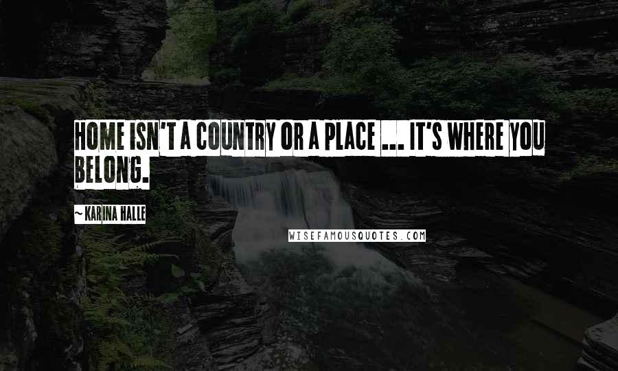 Karina Halle Quotes: Home isn't a country or a place ... It's where you belong.